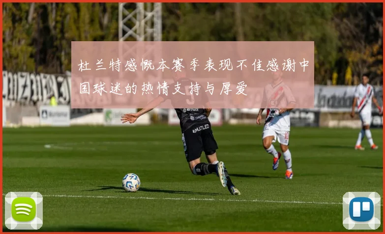 杜兰特感慨本赛季表现不佳感谢中国球迷的热情支持与厚爱