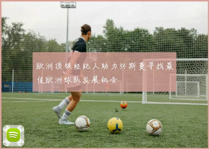欧洲顶级经纪人助力怀斯曼寻找最佳欧洲球队发展机会
