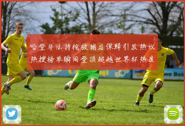 哈登非法持枪被捕后保释引发热议热搜榜单瞬间登顶超越世界杯热度