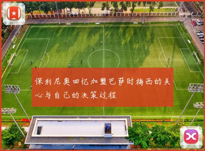 保利尼奥回忆加盟巴萨时梅西的关心与自己的决策过程