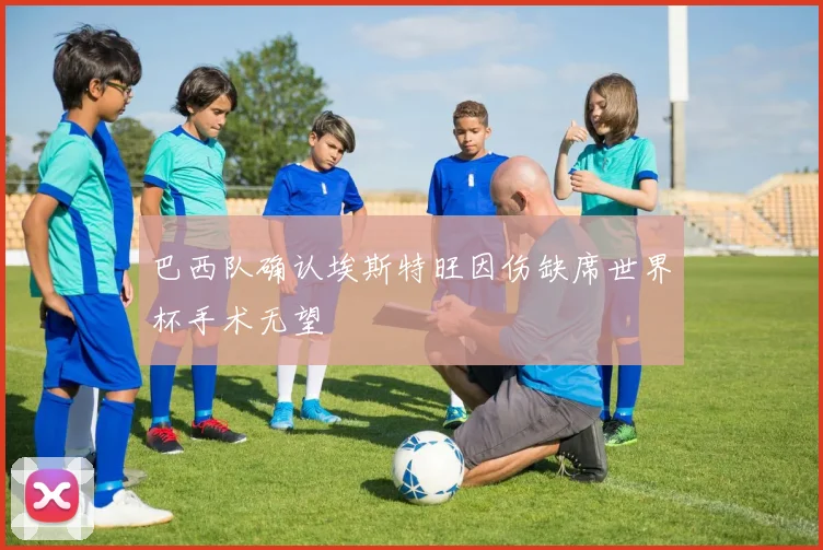 巴西队确认埃斯特旺因伤缺席世界杯手术无望