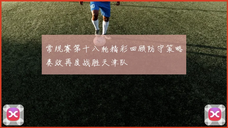 常规赛第十八轮精彩回顾防守策略奏效再度战胜天津队