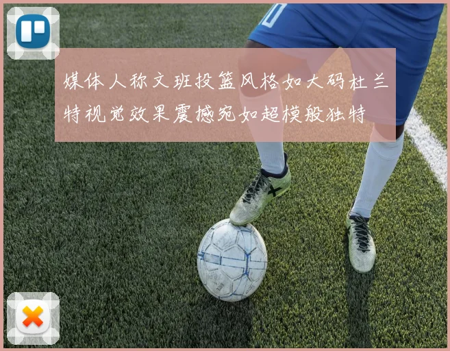 媒体人称文班投篮风格如大码杜兰特视觉效果震撼宛如超模般独特