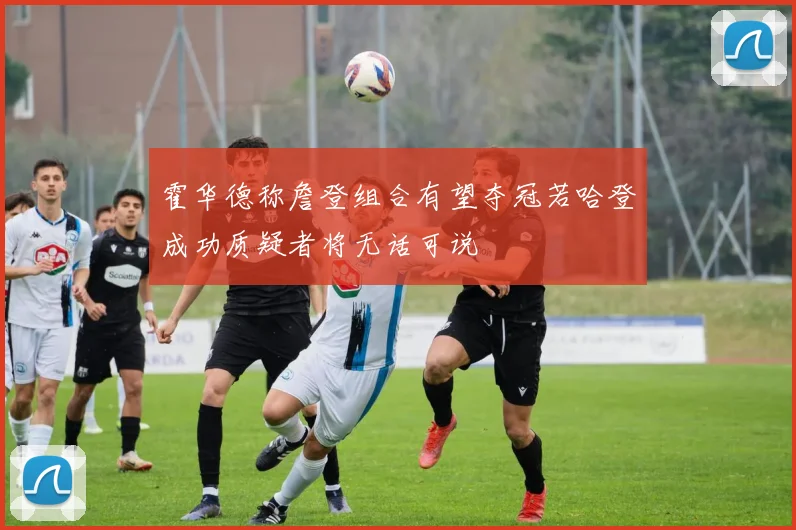 霍华德称詹登组合有望夺冠若哈登成功质疑者将无话可说