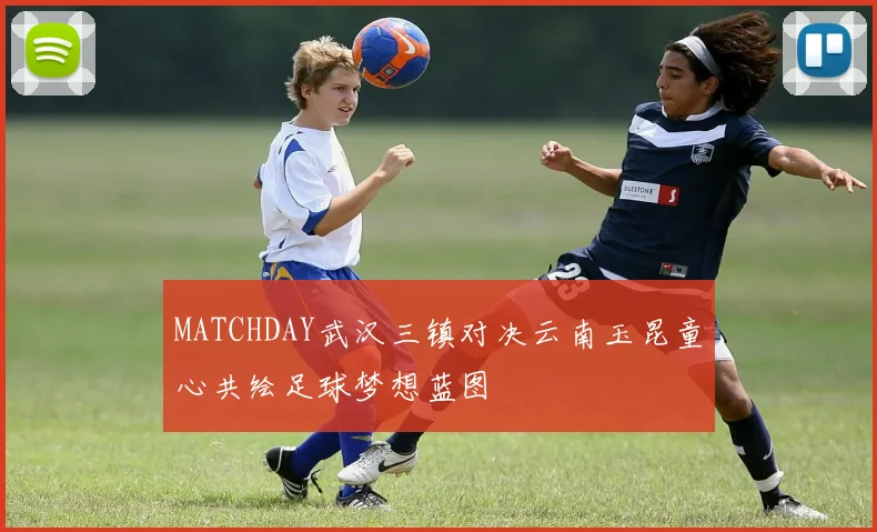 MATCHDAY武汉三镇对决云南玉昆童心共绘足球梦想蓝图