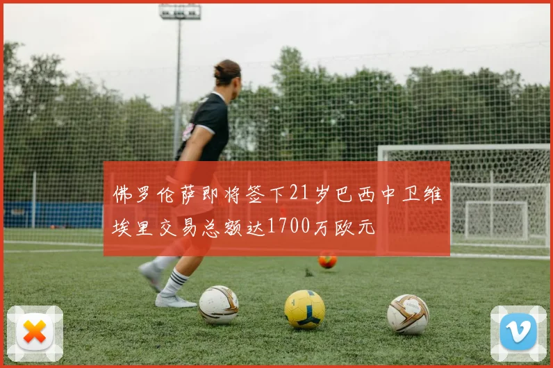 佛罗伦萨即将签下21岁巴西中卫维埃里交易总额达1700万欧元