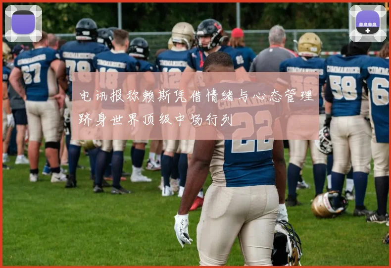 电讯报称赖斯凭借情绪与心态管理跻身世界顶级中场行列